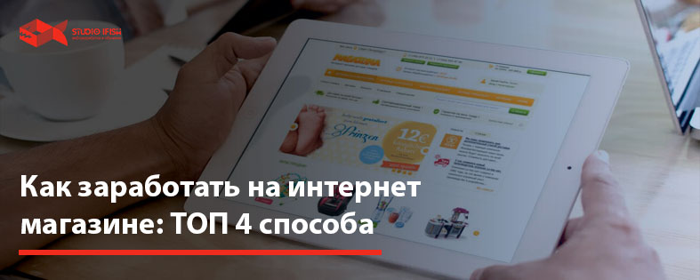 Как заработать на интернет магазине: ТОП 4 способа