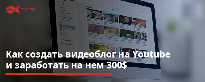 Как создать видеоблог на Youtube и заработать на нем