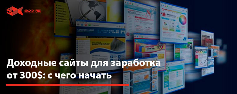 Доходные сайты для заработка от 300$: с чего начать