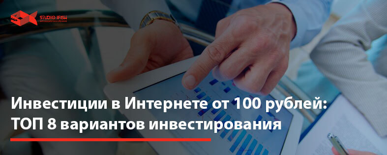 Инвестиции в Интернете от 100 рублей: ТОП 8 вариантов инвестирования