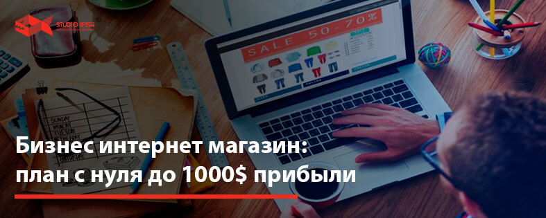 Бизнес интернет магазин: план с нуля до 1000$ прибыли