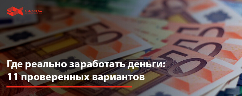 Где реально заработать деньги: 11 проверенных вариантов