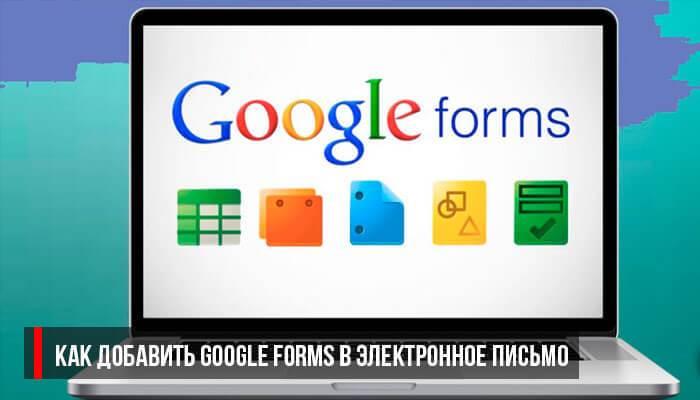 Как добавить Google Forms в электронное письмо
