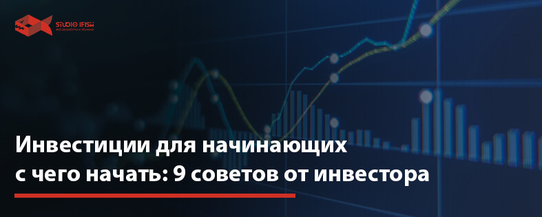 Инвестиции для начинающих с чего начать: 9 советов от инвестора