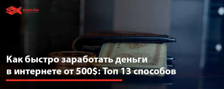 Как быстро заработать деньги в интернете от 500$: Топ 13 способов