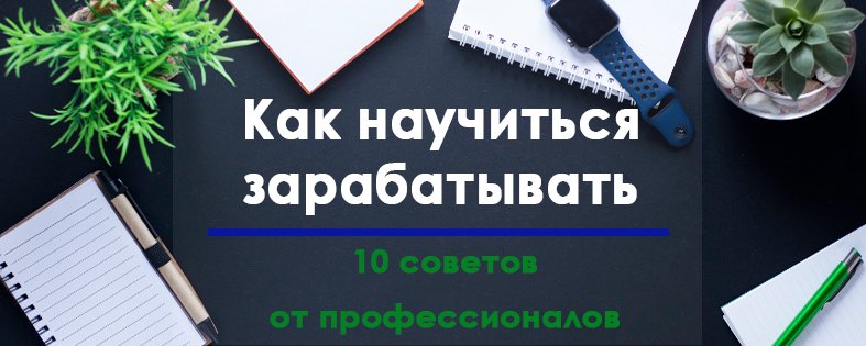 Как научиться зарабатывать: 10 советов от профессионалов