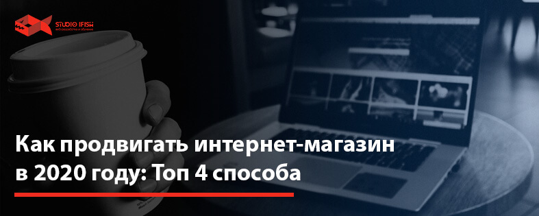 Как продвигать интернет магазин в 2022 году: Топ 4 способа