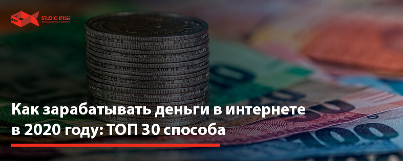 Как зарабатывать деньги в интернете в 2022 году: ТОП 30 способов