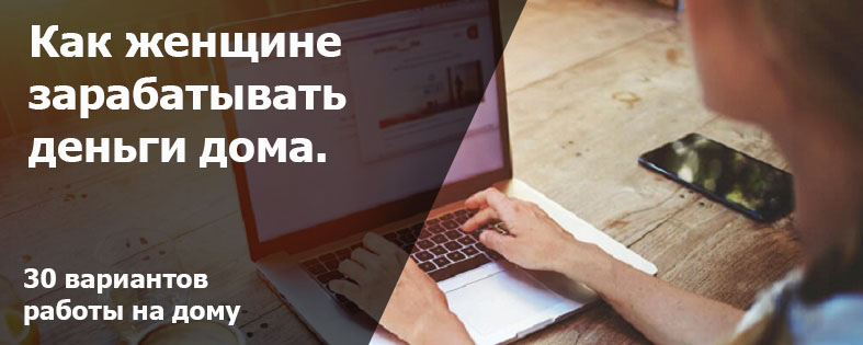 Как женщине зарабатывать деньги дома: 30 вариантов работы на дому