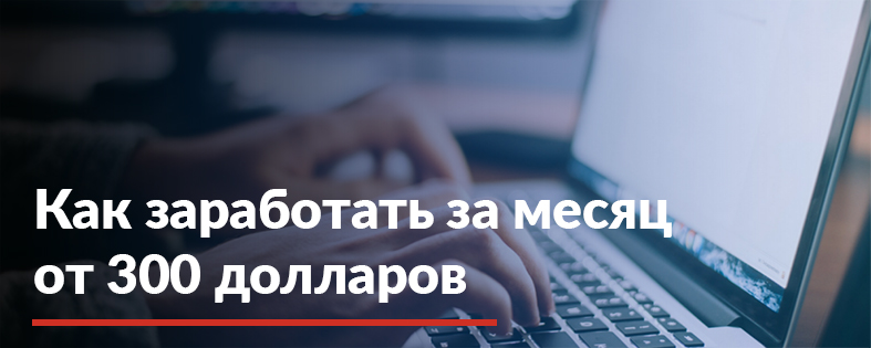 Как заработать за месяц от 300$ не выходя из дома