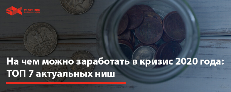 На чем можно заработать в кризис 2022: ТОП 7 актуальных ниш