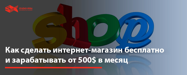 Как сделать интернет магазин бесплатно и зарабатывать от 500$ в месяц