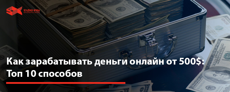 Как зарабатывать деньги онлайн от 500$: Топ 10 способов