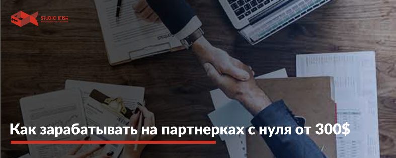 Как зарабатывать на партнерках с нуля от 300$